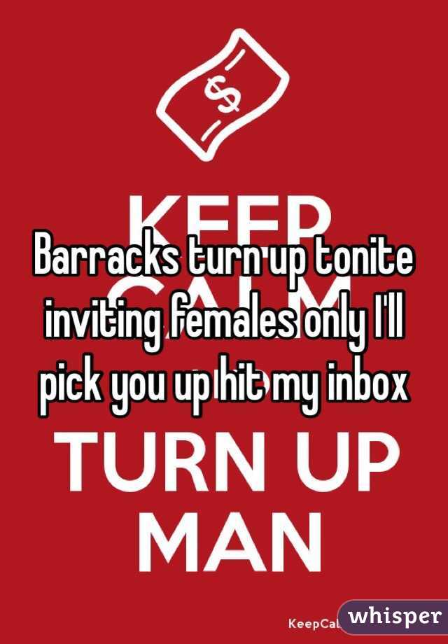 Barracks turn up tonite inviting females only I'll pick you up hit my inbox 