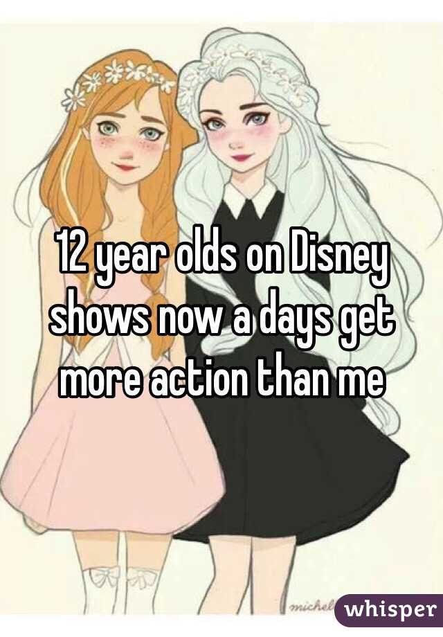 12 year olds on Disney shows now a days get more action than me 