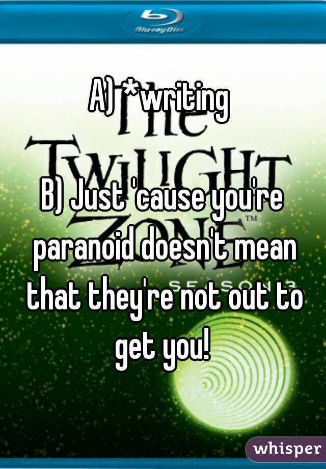 A) *writing 

B) Just 'cause you're paranoid doesn't mean that they're not out to get you! 