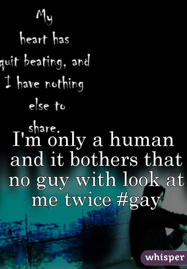 I'm only a human and it bothers that no guy with look at me twice #gay