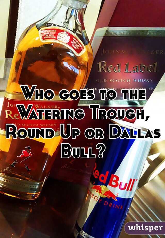 Who goes to the Watering Trough, Round Up or Dallas Bull?