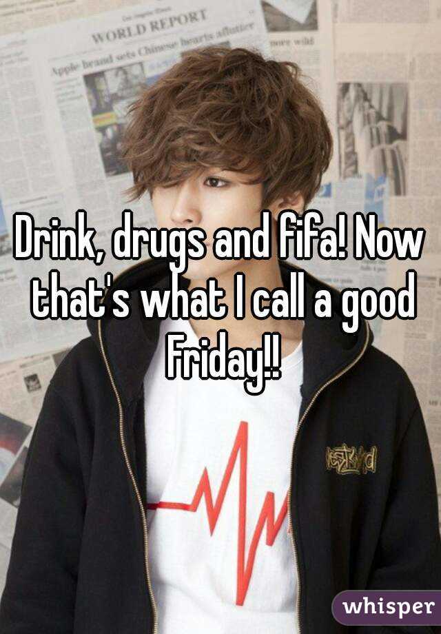 Drink, drugs and fifa! Now that's what I call a good Friday!!