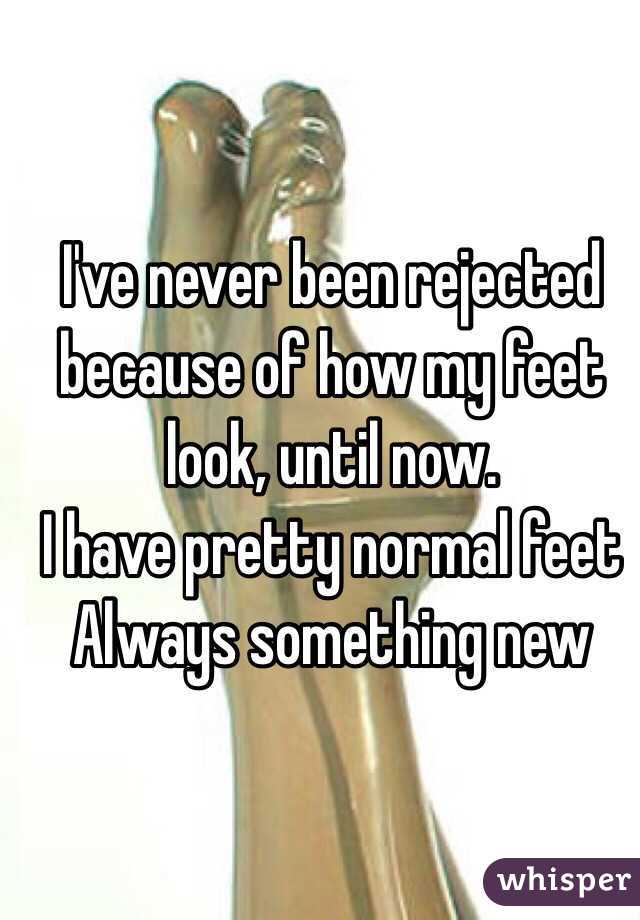 I've never been rejected because of how my feet look, until now. 
I have pretty normal feet
Always something new 