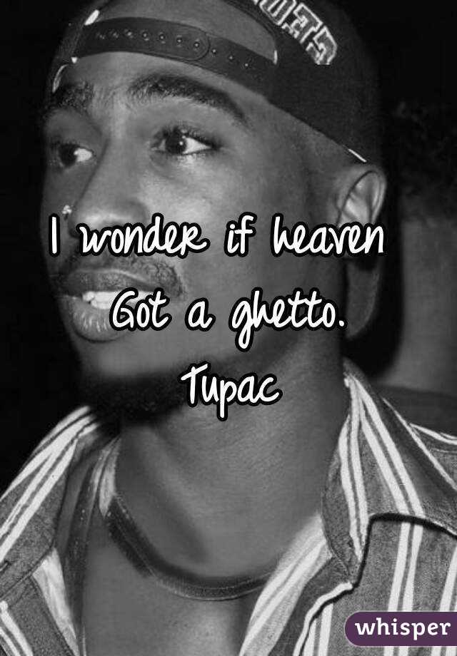I wonder if heaven 
Got a ghetto.
Tupac
