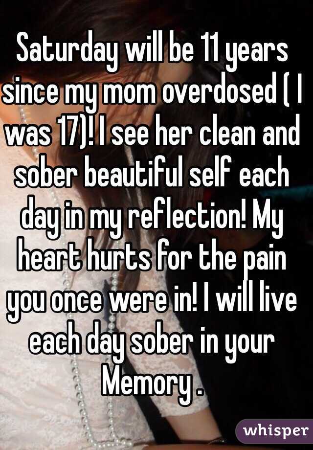 Saturday will be 11 years since my mom overdosed ( I was 17)! I see her clean and sober beautiful self each day in my reflection! My heart hurts for the pain you once were in! I will live each day sober in your Memory .  