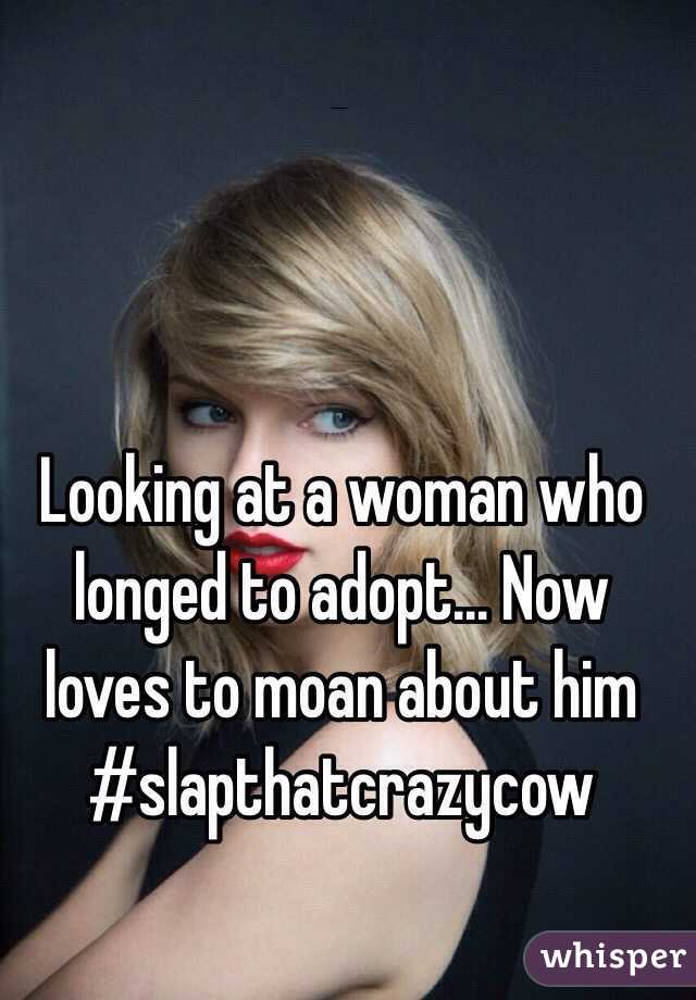 Looking at a woman who longed to adopt... Now loves to moan about him 
#slapthatcrazycow