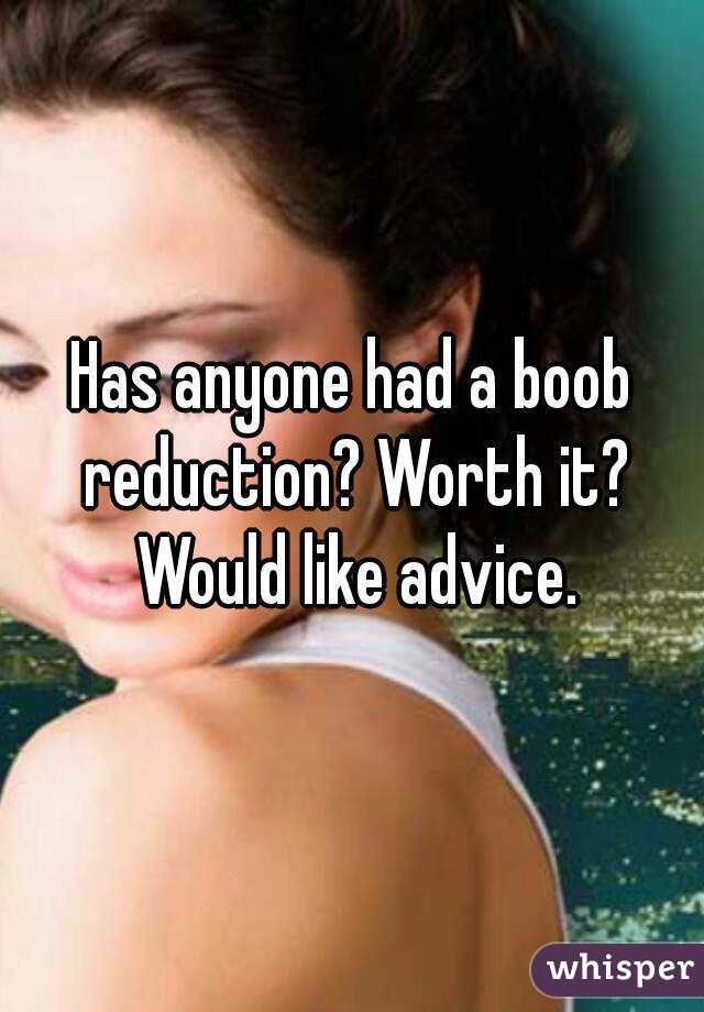 Has anyone had a boob reduction? Worth it? Would like advice.