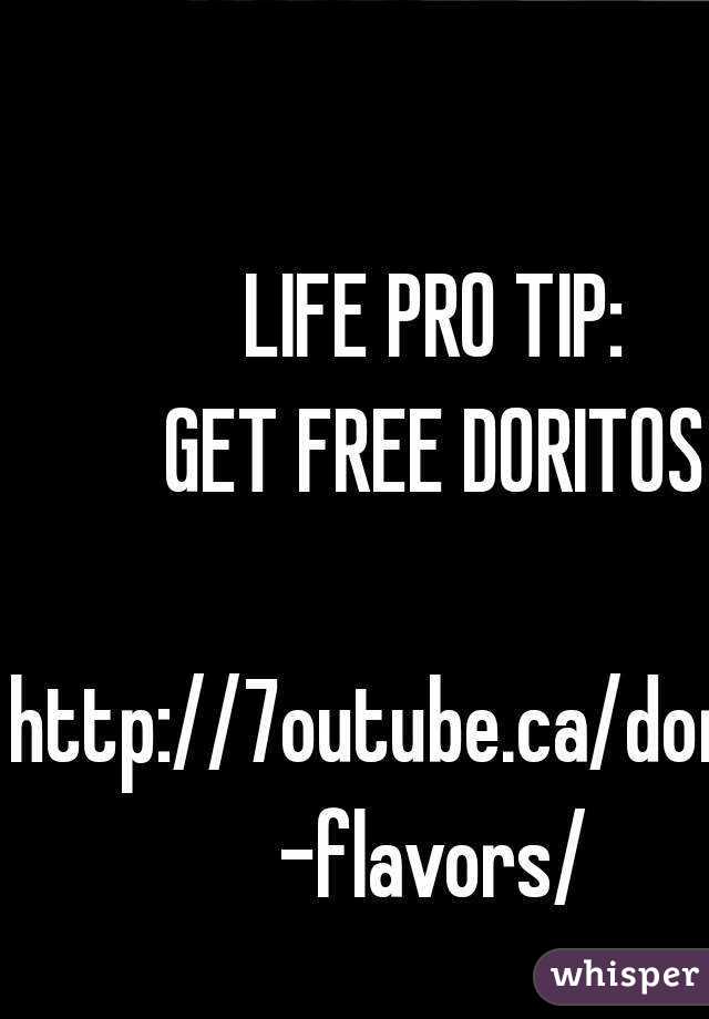LIFE PRO TIP:
GET FREE DORITOS

http://7outube.ca/doritos-flavors/