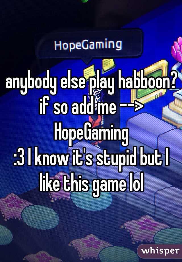 anybody else play habboon? if so add me --> HopeGaming
:3 I know it's stupid but I like this game lol