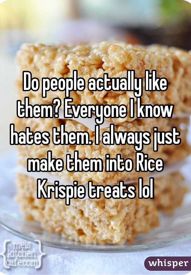 Do people actually like them? Everyone I know hates them. I always just make them into Rice Krispie treats lol