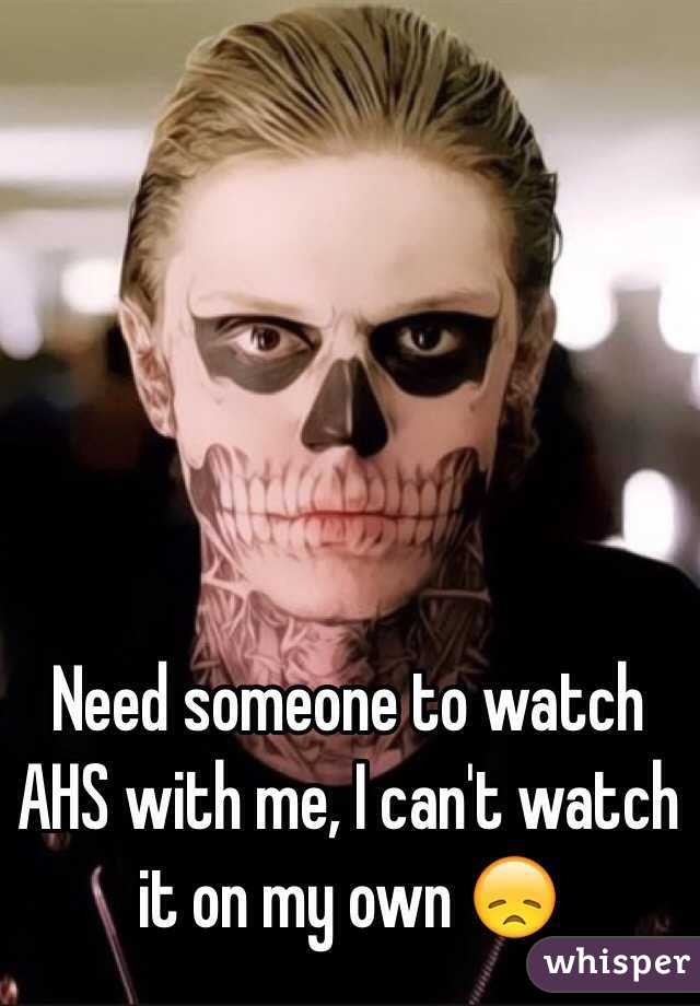Need someone to watch AHS with me, I can't watch it on my own 😞