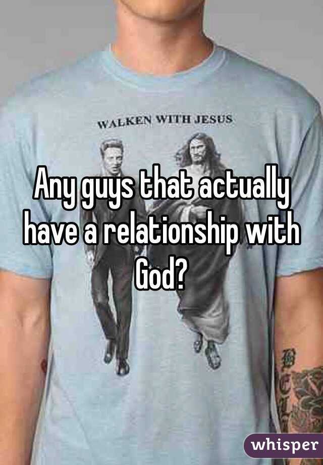 Any guys that actually have a relationship with God?