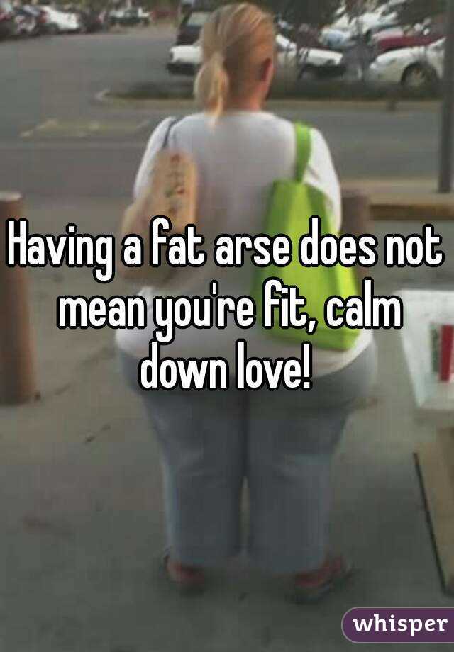 Having a fat arse does not mean you're fit, calm down love! 