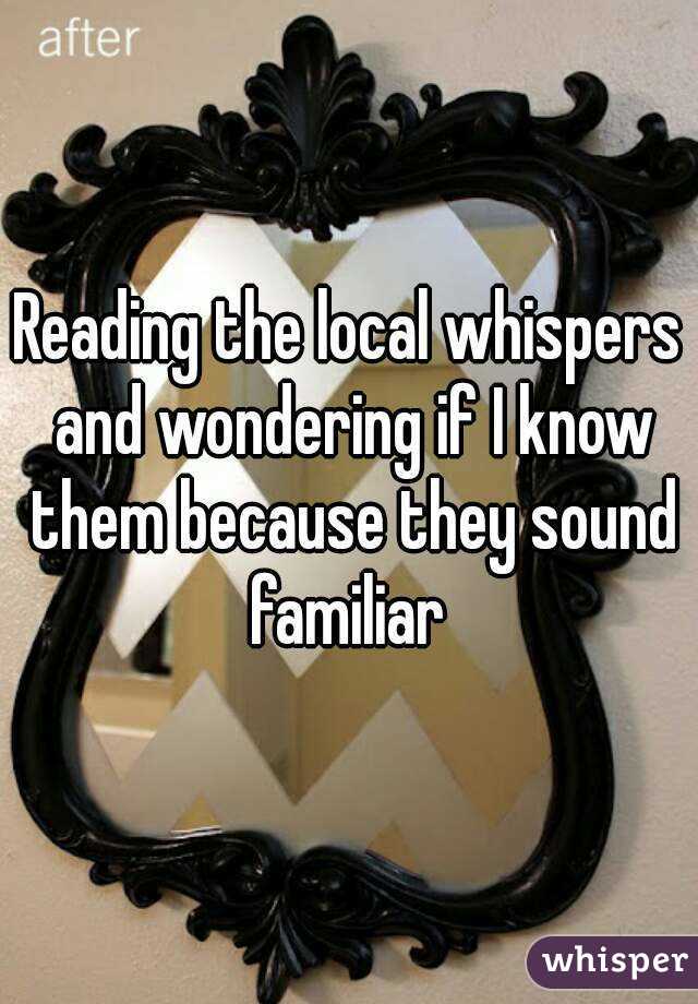 Reading the local whispers and wondering if I know them because they sound familiar 