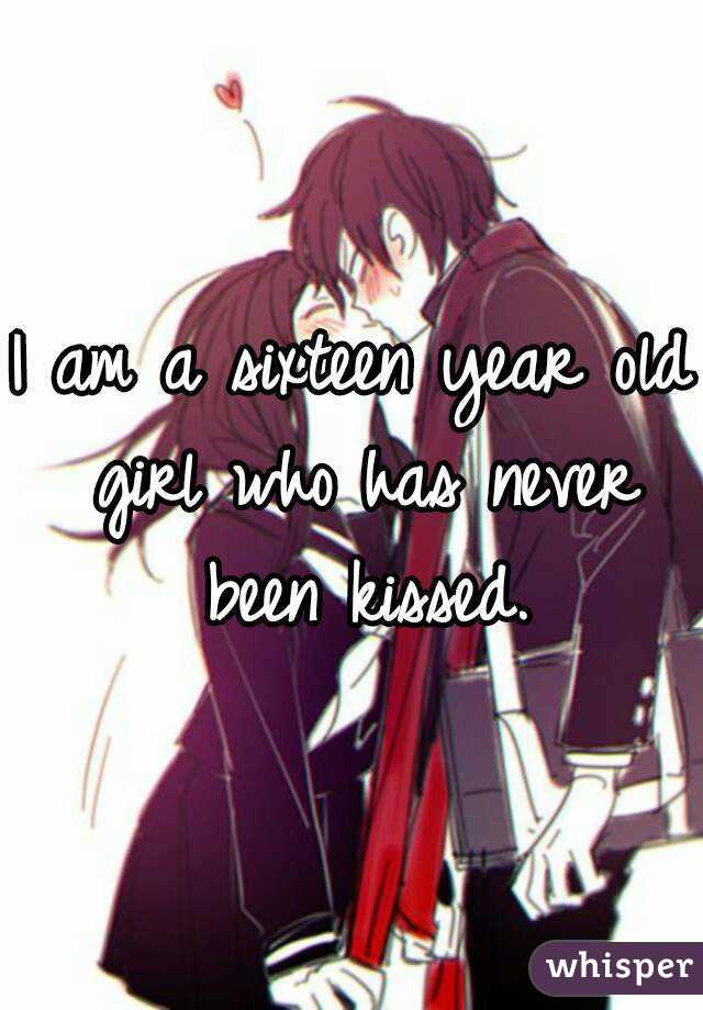 I am a sixteen year old girl who has never been kissed.