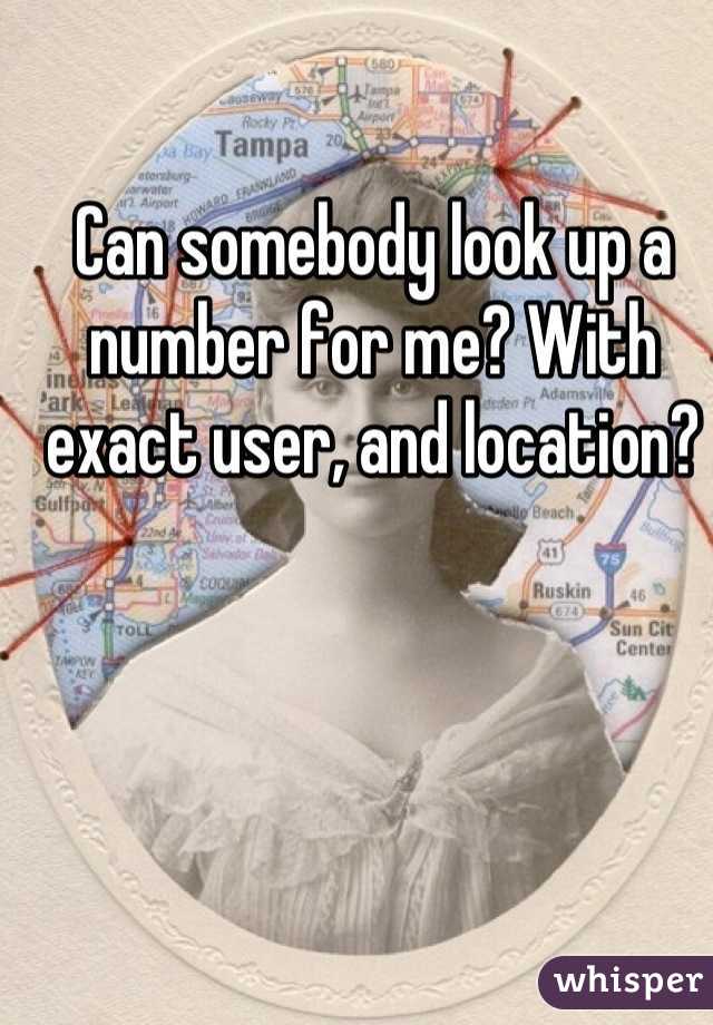 Can somebody look up a number for me? With exact user, and location?