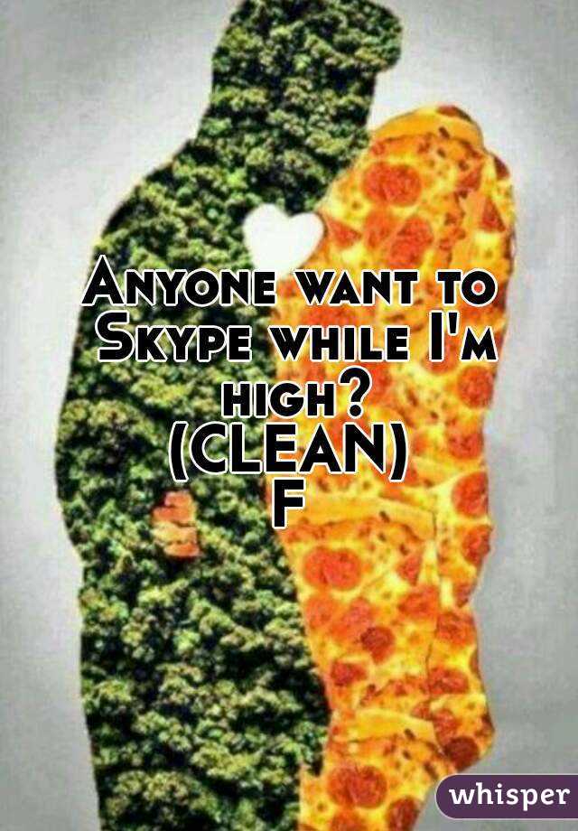 Anyone want to Skype while I'm high?
(CLEAN)
F