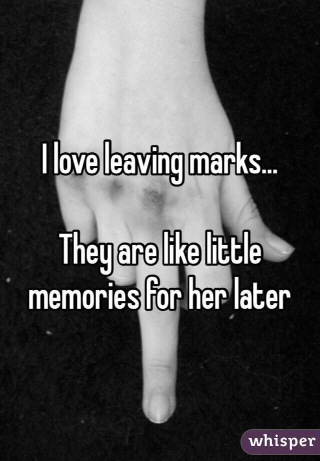 I love leaving marks...

They are like little memories for her later