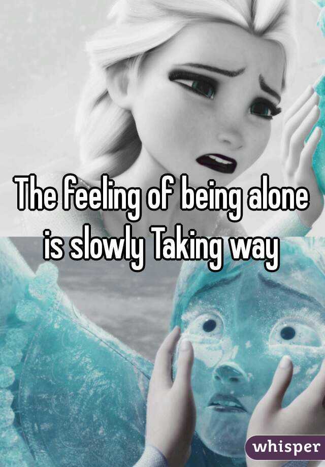 The feeling of being alone is slowly Taking way 