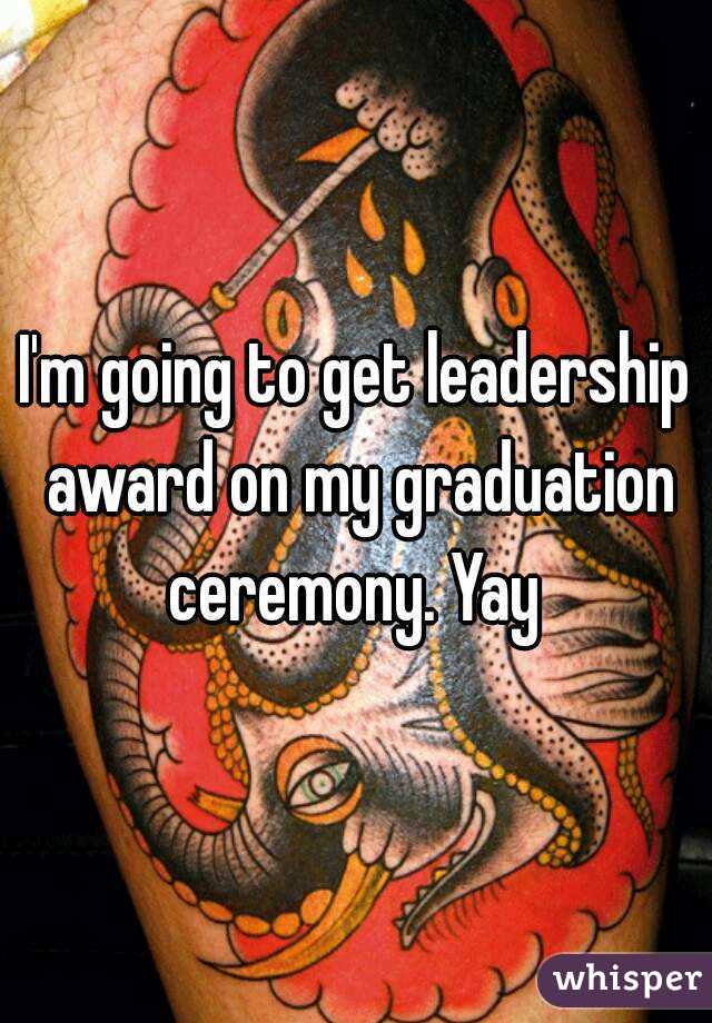 I'm going to get leadership award on my graduation ceremony. Yay 