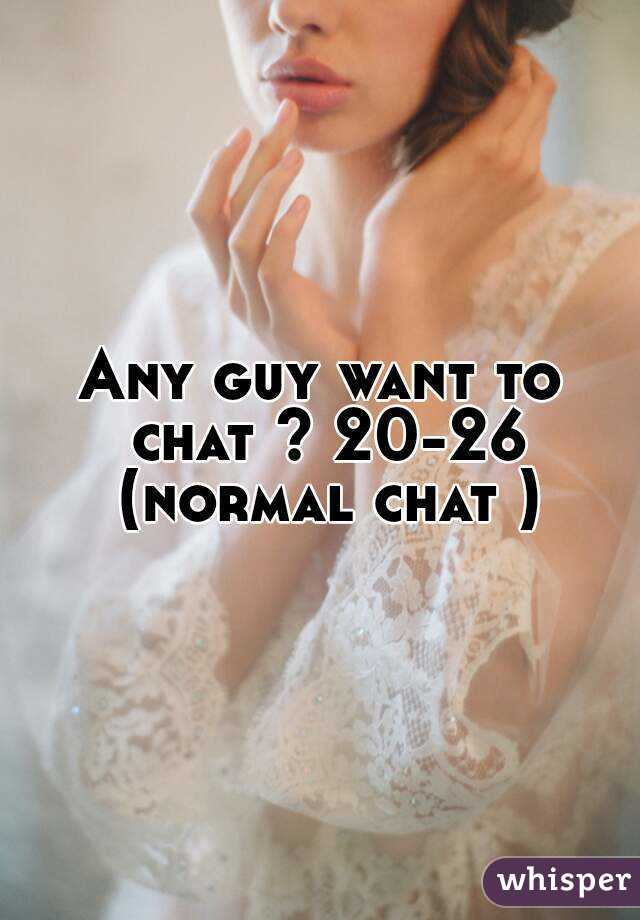 Any guy want to chat ? 20-26 (normal chat )