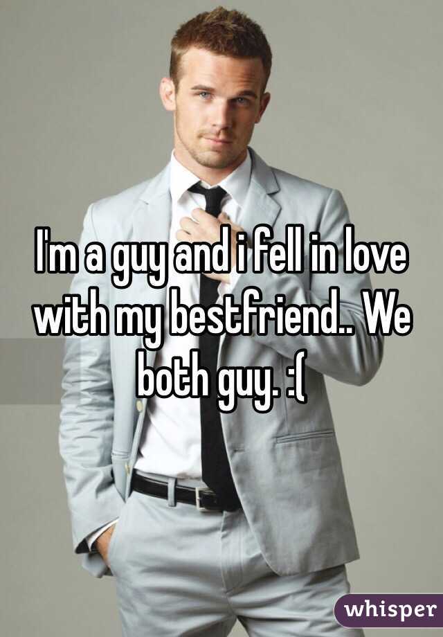 I'm a guy and i fell in love with my bestfriend.. We both guy. :(