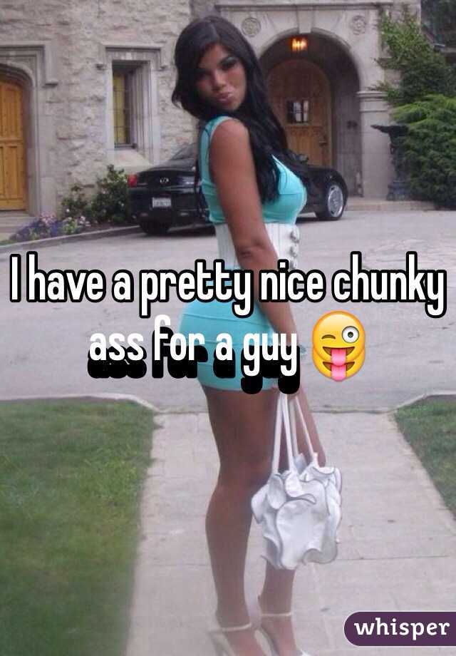 I have a pretty nice chunky ass for a guy 😜