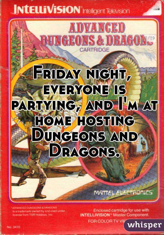 Friday night, everyone is partying, and I'm at home hosting Dungeons and Dragons.