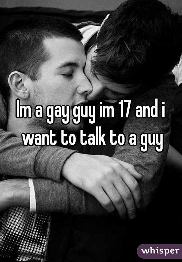 Im a gay guy im 17 and i want to talk to a guy