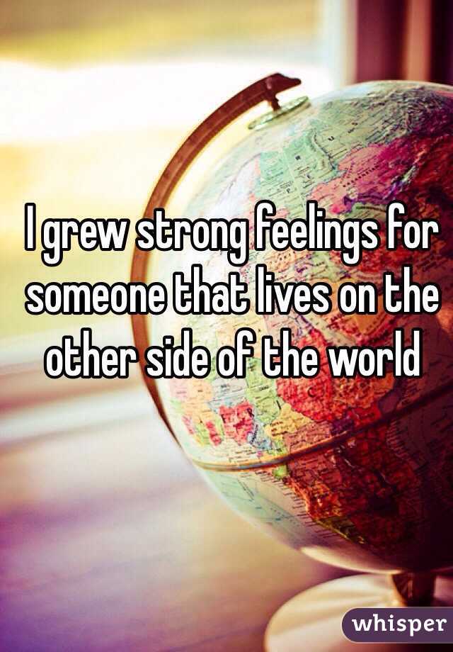 I grew strong feelings for someone that lives on the other side of the world 