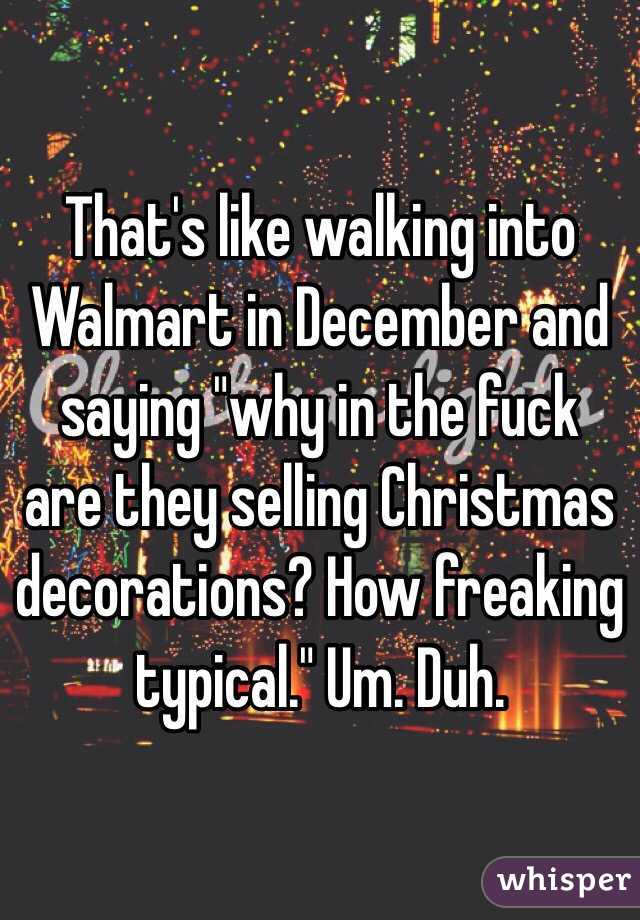 That's like walking into Walmart in December and saying "why in the fuck are they selling Christmas decorations? How freaking typical." Um. Duh. 