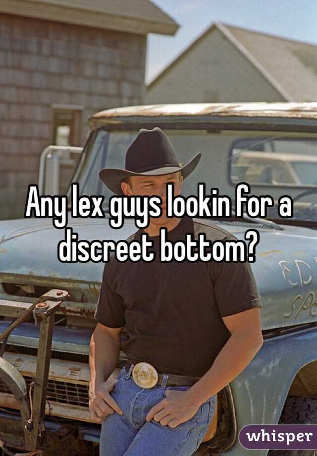 Any lex guys lookin for a discreet bottom?