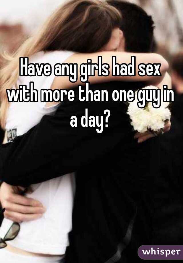 Have any girls had sex with more than one guy in a day?
