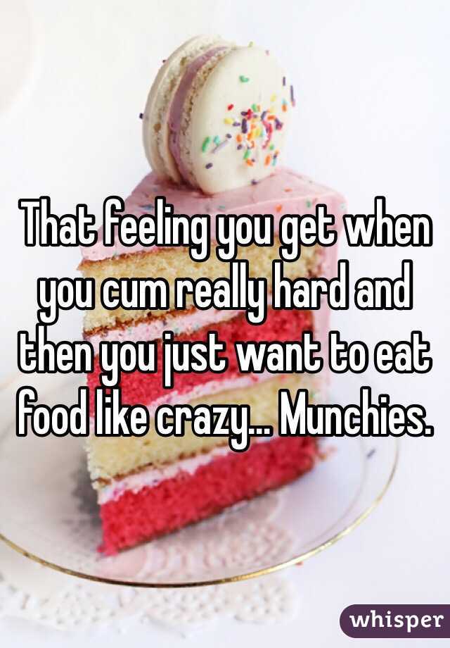 That feeling you get when you cum really hard and then you just want to eat food like crazy... Munchies.