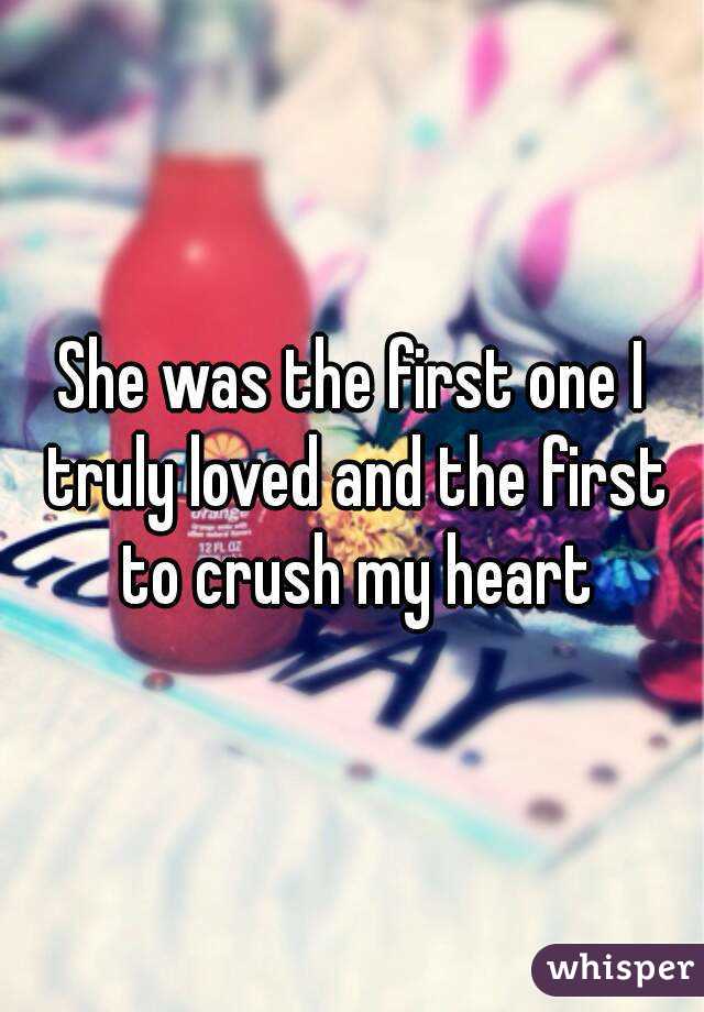 She was the first one I truly loved and the first to crush my heart