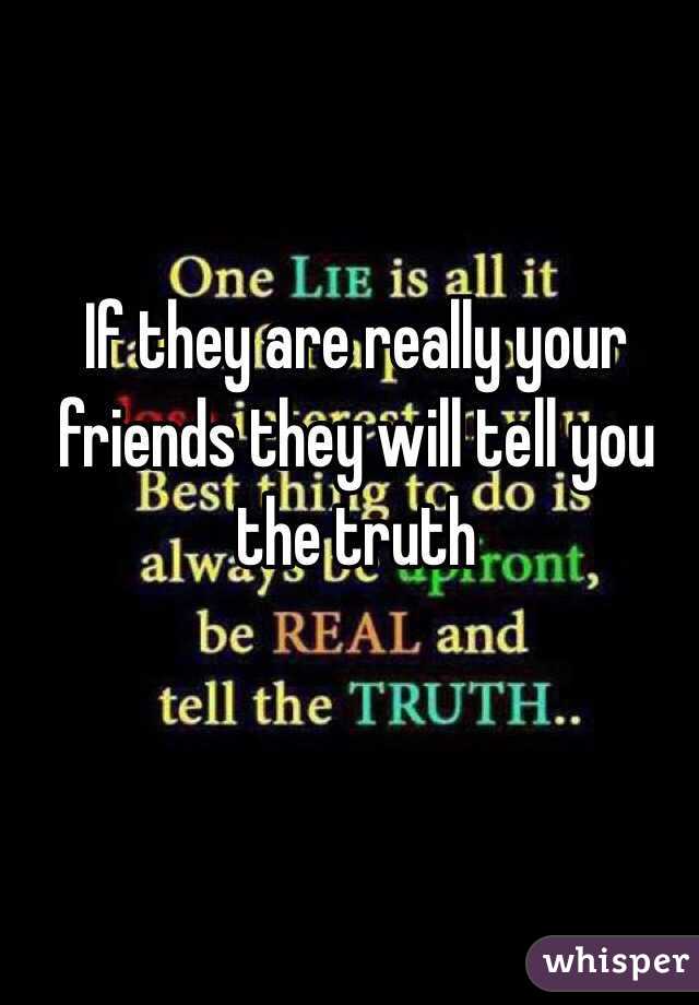 If they are really your friends they will tell you the truth