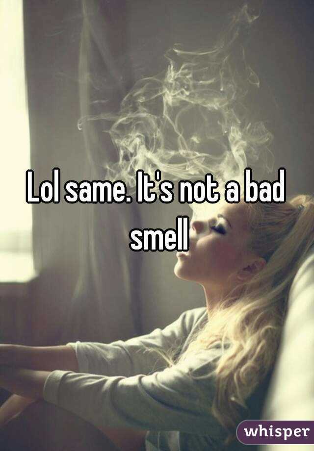 Lol same. It's not a bad smell