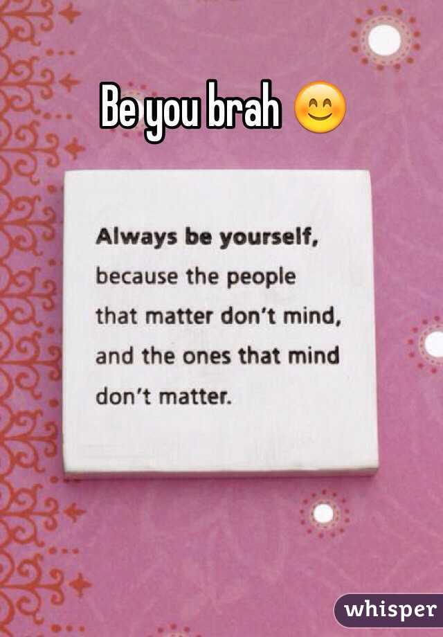 Be you brah 😊