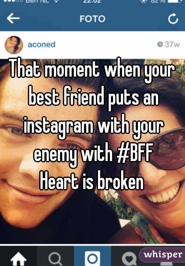 That moment when your best friend puts an instagram with your enemy with #BFF
Heart is broken
