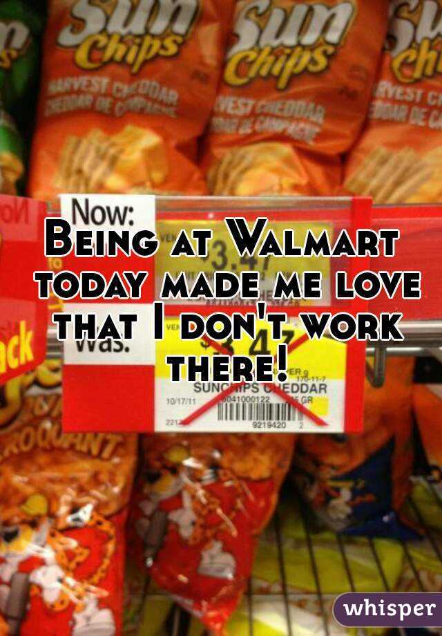 Being at Walmart today made me love that I don't work there!