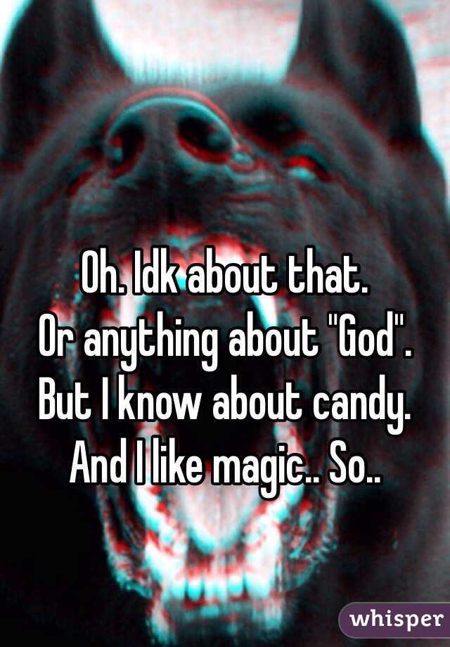 Oh. Idk about that. 
Or anything about "God". 
But I know about candy. 
And I like magic.. So..
