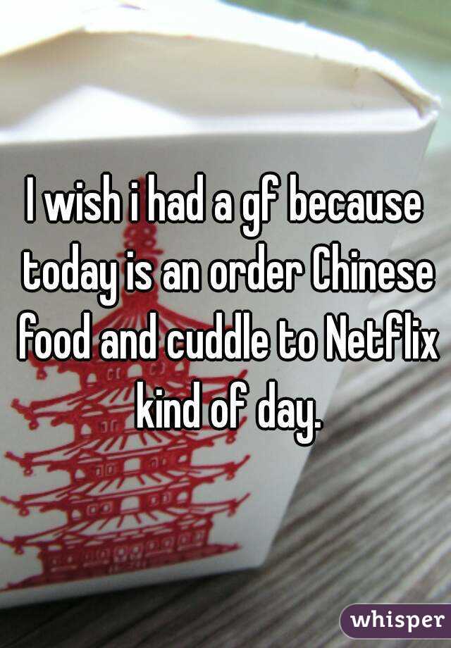 I wish i had a gf because today is an order Chinese food and cuddle to Netflix kind of day.
