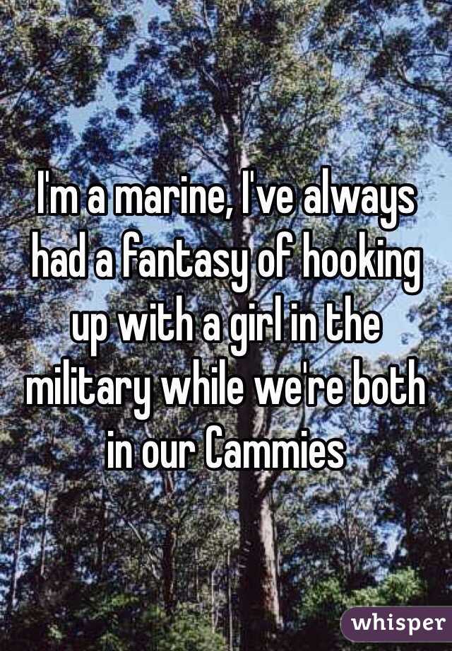 I'm a marine, I've always had a fantasy of hooking up with a girl in the military while we're both in our Cammies 