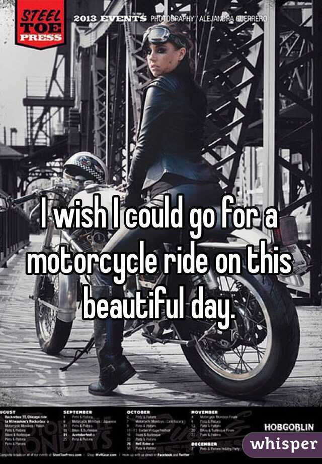 I wish I could go for a motorcycle ride on this beautiful day. 