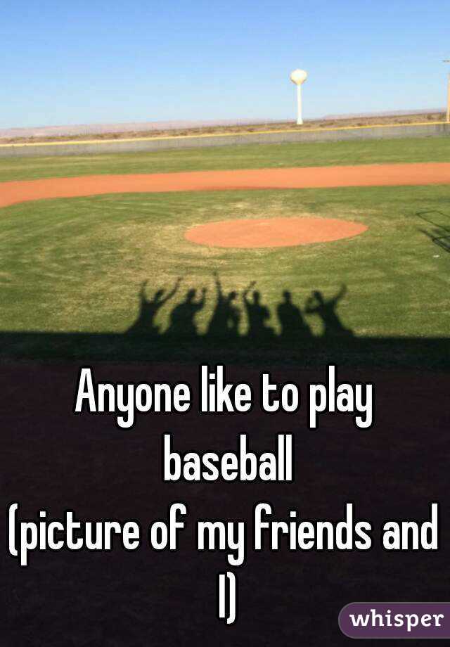 Anyone like to play baseball
(picture of my friends and I)