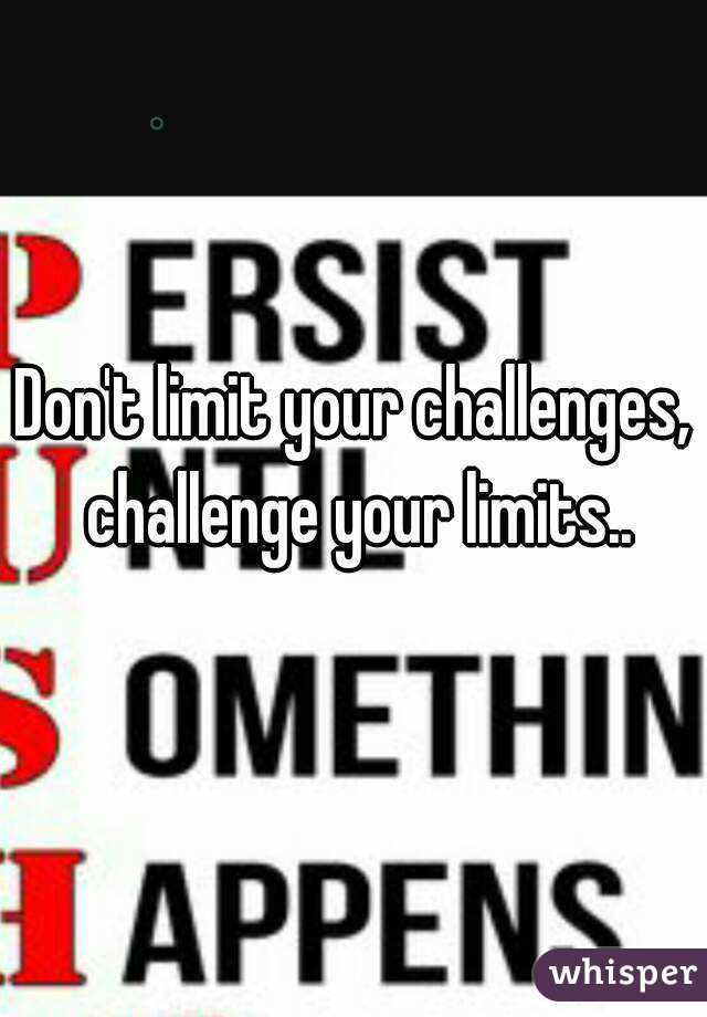 Don't limit your challenges, challenge your limits..