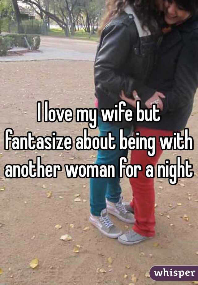 I love my wife but fantasize about being with another woman for a night 