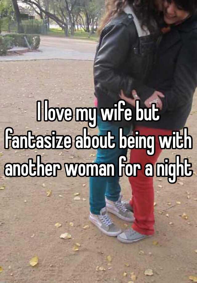 i-love-my-wife-but-fantasize-about-being-with-another-woman-for-a-night