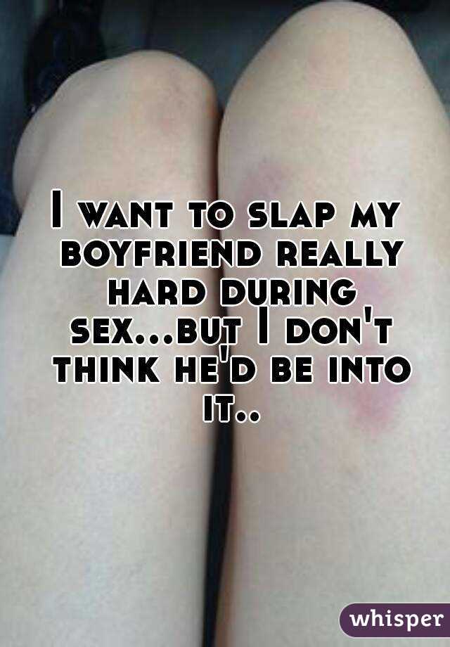 I want to slap my boyfriend really hard during sex...but I don't think he'd be into it..