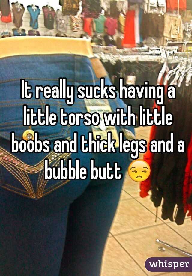 It really sucks having a little torso with little boobs and thick legs and a bubble butt 😒